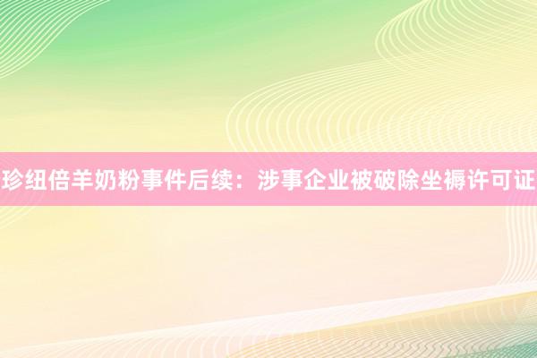 珍纽倍羊奶粉事件后续：涉事企业被破除坐褥许可证